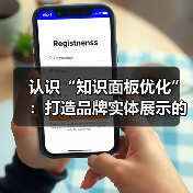 认识“知识面板优化”：打造品牌实体展示的终极秘籍（图1）