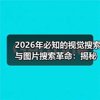 2026年必知的视觉搜索与图片搜索革命：揭秘未来视觉识别新趋势（图3）