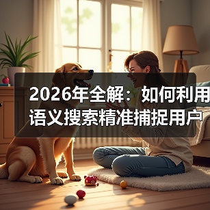 2026年全解：如何利用语义搜索精准捕捉用户意图（图1）