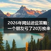 2026年网站运营策略:一个朋友亏了20万换来的教训,看完少走3年弯路(图1) 2026年网站运营策略:一个朋友亏了20万换来的教训,看完少走3年弯路(图1)