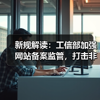 新规解读:工信部加强网站备案监管,打击非法网站(图1) 新规解读:工信部加强网站备案监管,打击非法网站(图1)