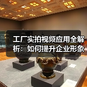 工厂实拍视频应用全解析:如何提升企业形象与效率?(图1) 工厂实拍视频应用全解析:如何提升企业形象与效率?(图1)