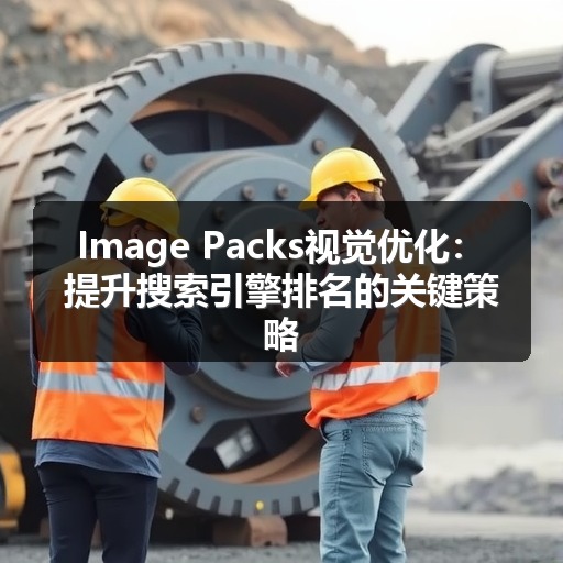 Image Packs视觉优化：提升搜索引擎排名的关键策略(图2)