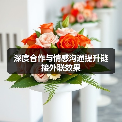深度合作与情感沟通提升链接外联效果(图1) 深度合作与情感沟通提升链接外联效果(图1)