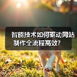 智能技术如何驱动网站制作全流程高效?(图1) 智能技术如何驱动网站制作全流程高效?(图1)