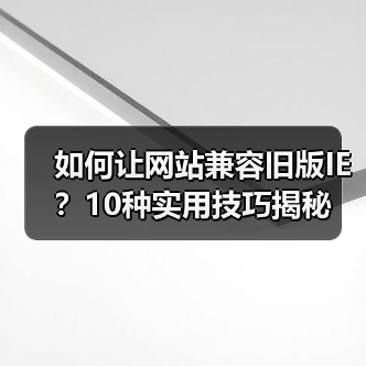 如何让网站兼容旧版IE?10种实用技巧揭秘(图3) 如何让网站兼容旧版IE?10种实用技巧揭秘(图3)