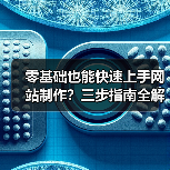 零基础也能快速上手网站制作?三步指南全解析(图4) 零基础也能快速上手网站制作?三步指南全解析(图4)