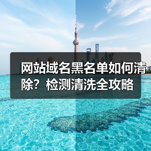 网站域名黑名单如何清除?检测清洗全攻略(图1) 网站域名黑名单如何清除?检测清洗全攻略(图1)