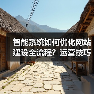 智能系统如何优化网站建设全流程?运营技巧大揭秘(图4) 智能系统如何优化网站建设全流程?运营技巧大揭秘(图4)