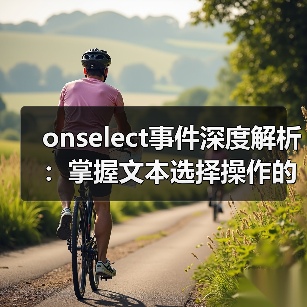 onselect事件深度解析:掌握文本选择操作的实用技巧与场景应用(图2) onselect事件深度解析:掌握文本选择操作的实用技巧与场景应用(图2)