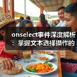 onselect事件深度解析:掌握文本选择操作的实用技巧与场景应用(图4) onselect事件深度解析:掌握文本选择操作的实用技巧与场景应用(图4)