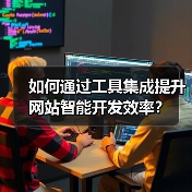 如何通过工具集成提升网站智能开发效率?(图2) 如何通过工具集成提升网站智能开发效率?(图2)