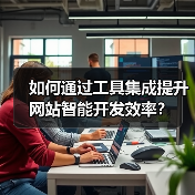 如何通过工具集成提升网站智能开发效率?(图3) 如何通过工具集成提升网站智能开发效率?(图3)