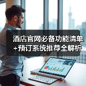 酒店官网必备功能清单+预订系统推荐全解析(图1) 酒店官网必备功能清单+预订系统推荐全解析(图1)